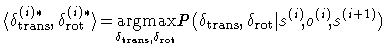 $\displaystyle \langle \delta_{\rm trans}^{(i)*},\delta_{\rm rot}^{(i)*}\rangle
...
... P(\delta_{\rm trans},\delta_{\rm rot}\vert s^{(i)}\!,\! o^{(i)}\!,\!s^{(i+1)})$