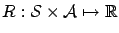 $ R : \mathcal{S} \times \mathcal {A} \mapsto {\ensuremath\mathbb{R}}$