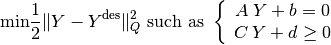 \text{min} \frac{1}{2} \|Y - Y^{\text{des}} \|^{2}_{Q}
\text{ such as }
\left\{\begin{array}{c}
A \: Y + b = 0 \\
C \: Y + d \geq 0 \\
\end{array}\right.