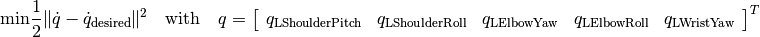 \text{min} \frac{1}{2} \|\dot{q} - \dot{q}_{\text{desired}} \|^2  \text{~~~with~~~}  q = \left[\begin{array}{ccccc}
q_{\text{LShoulderPitch}} &
q_{\text{LShoulderRoll}} &
q_{\text{LElbowYaw}} &
q_{\text{LElbowRoll}} &
q_{\text{LWristYaw}}
\end{array}\right]^T